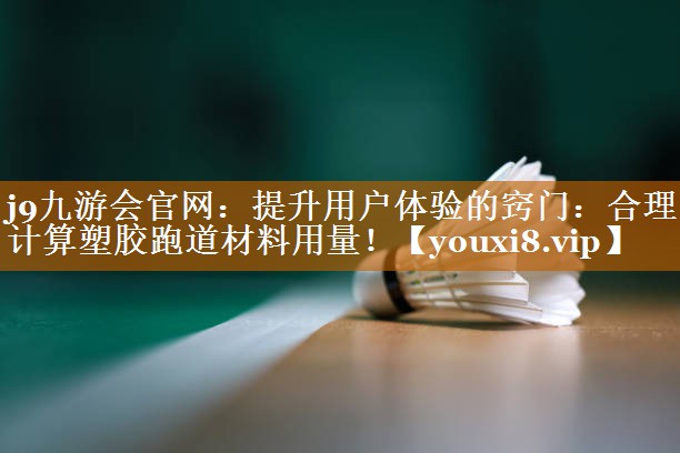 j9九游会官网：提升用户体验的窍门：合理计算塑胶跑道材料用量！