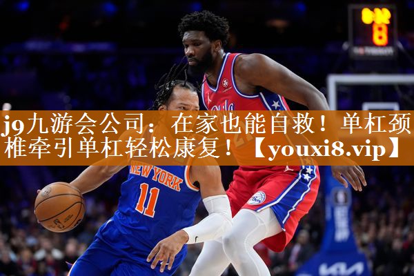 j9九游会公司：在家也能自救！单杠颈椎牵引单杠轻松康复！