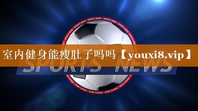 室内健身能瘦肚子吗吗