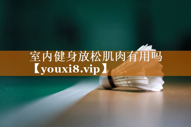 室内健身放松肌肉有用吗