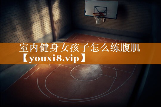 室内健身女孩子怎么练腹肌