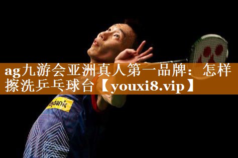 怎样擦洗乒乓球台