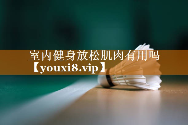 室内健身放松肌肉有用吗