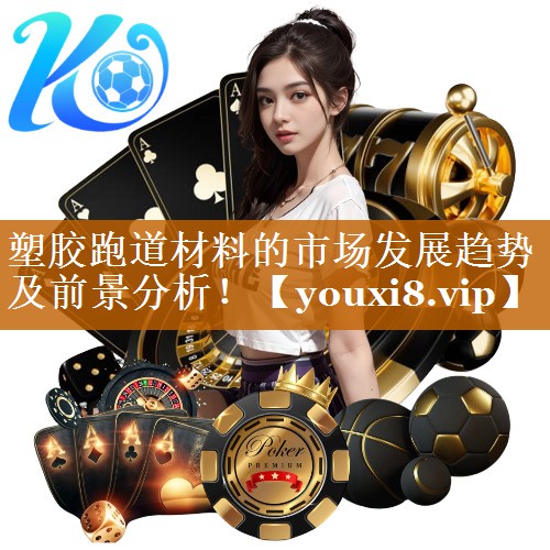 塑胶跑道材料的市场发展趋势及前景分析！
