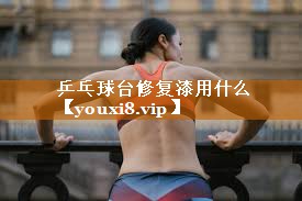 乒乓球台修复漆用什么
