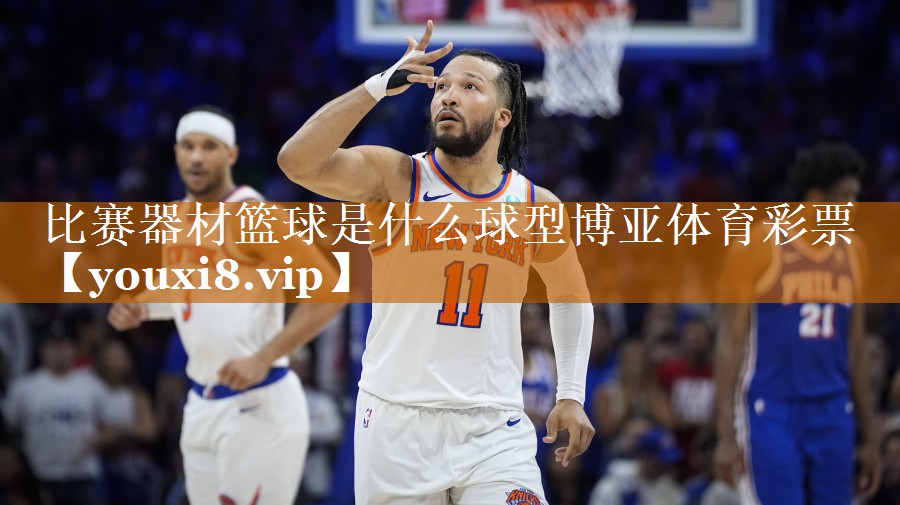 比赛器材篮球是什么球型博亚体育彩票