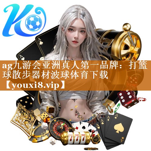 ag九游会亚洲真人第一品牌：打篮球散步器材波球体育下载