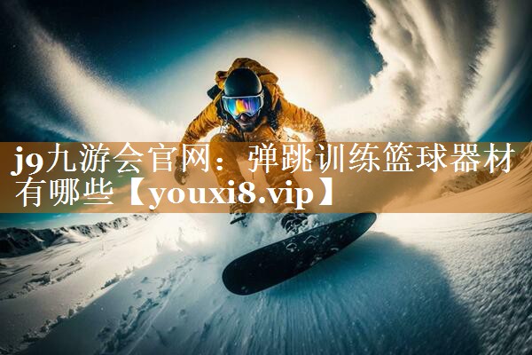 j9九游会官网：弹跳训练篮球器材有哪些