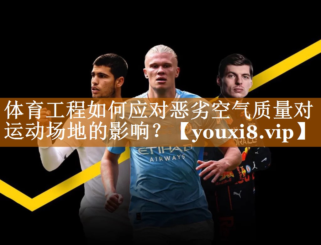体育工程如何应对恶劣空气质量对运动场地的影响？