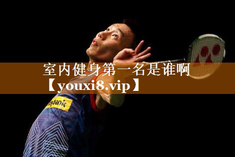 室内健身第一名是谁啊