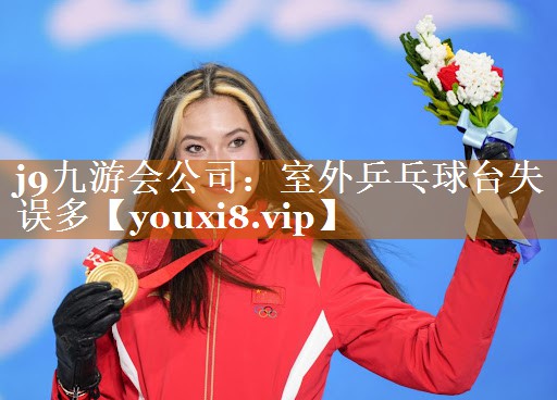j9九游会公司：室外乒乓球台失误多