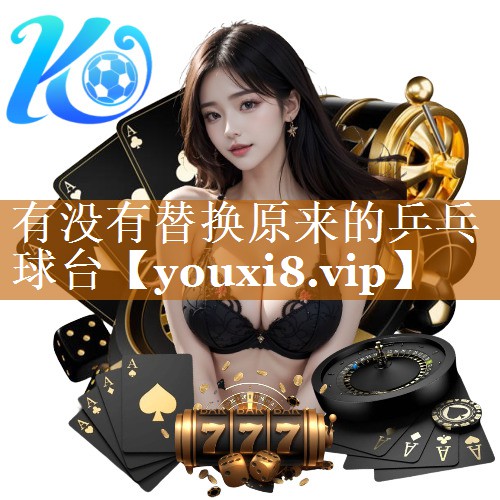 有没有替换原来的乒乓球台