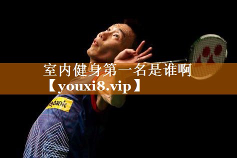室内健身第一名是谁啊