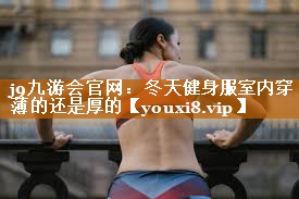 冬天健身服室内穿薄的还是厚的
